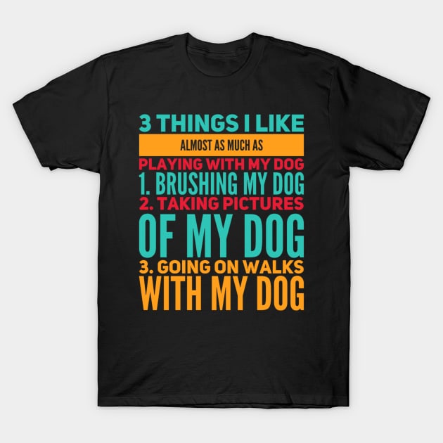 3 Things I Like Almost As Much As Playing With My Dog T-Shirt by writewin